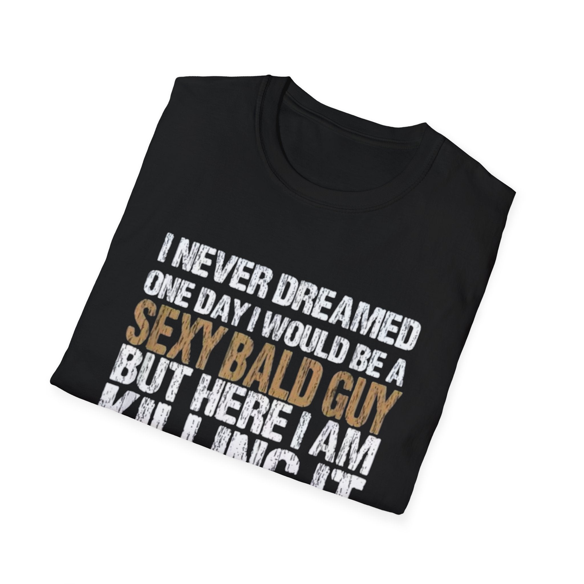 Sexy Bald Guy T-Shirt — "I Never Dreamed One Day I Would Be a Sexy Bald Guy But Here I Am Killing It" Humor Tee