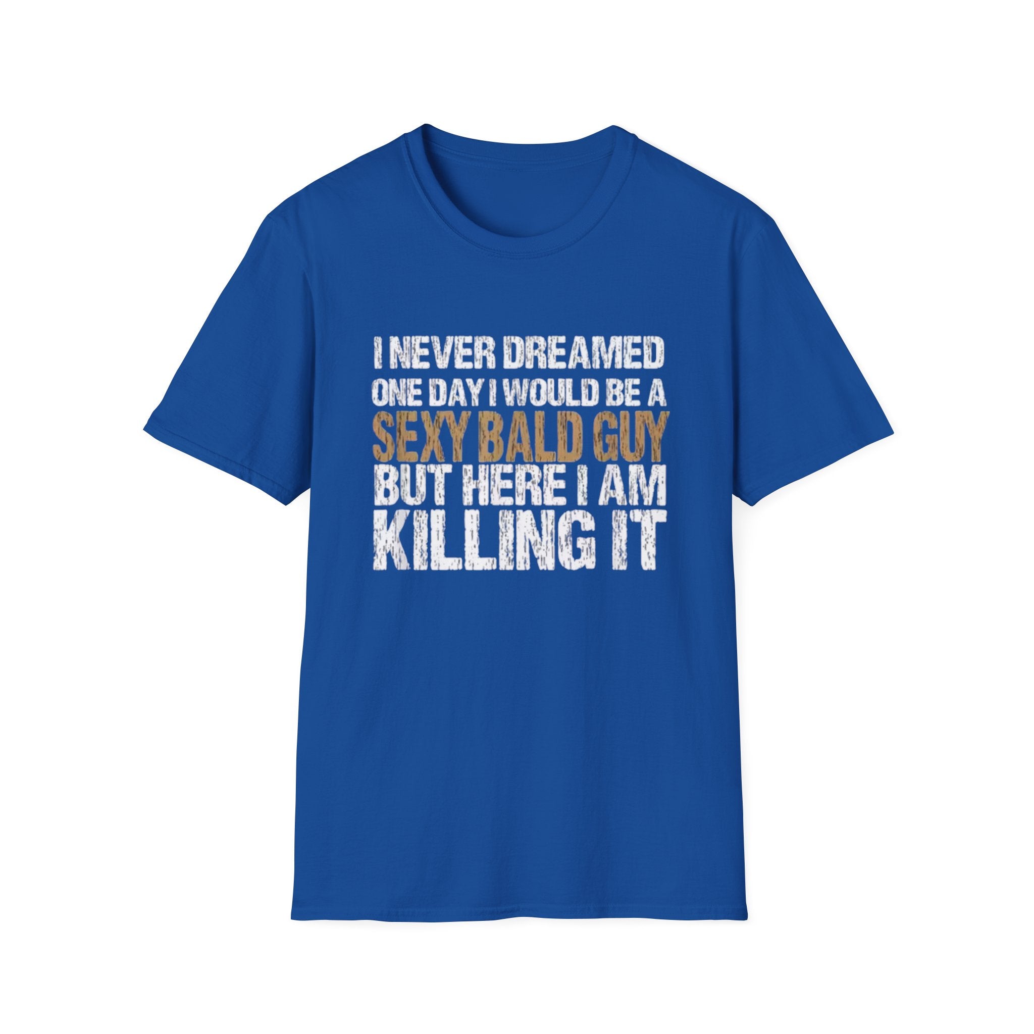 Sexy Bald Guy T-Shirt — "I Never Dreamed One Day I Would Be a Sexy Bald Guy But Here I Am Killing It" Humor Tee