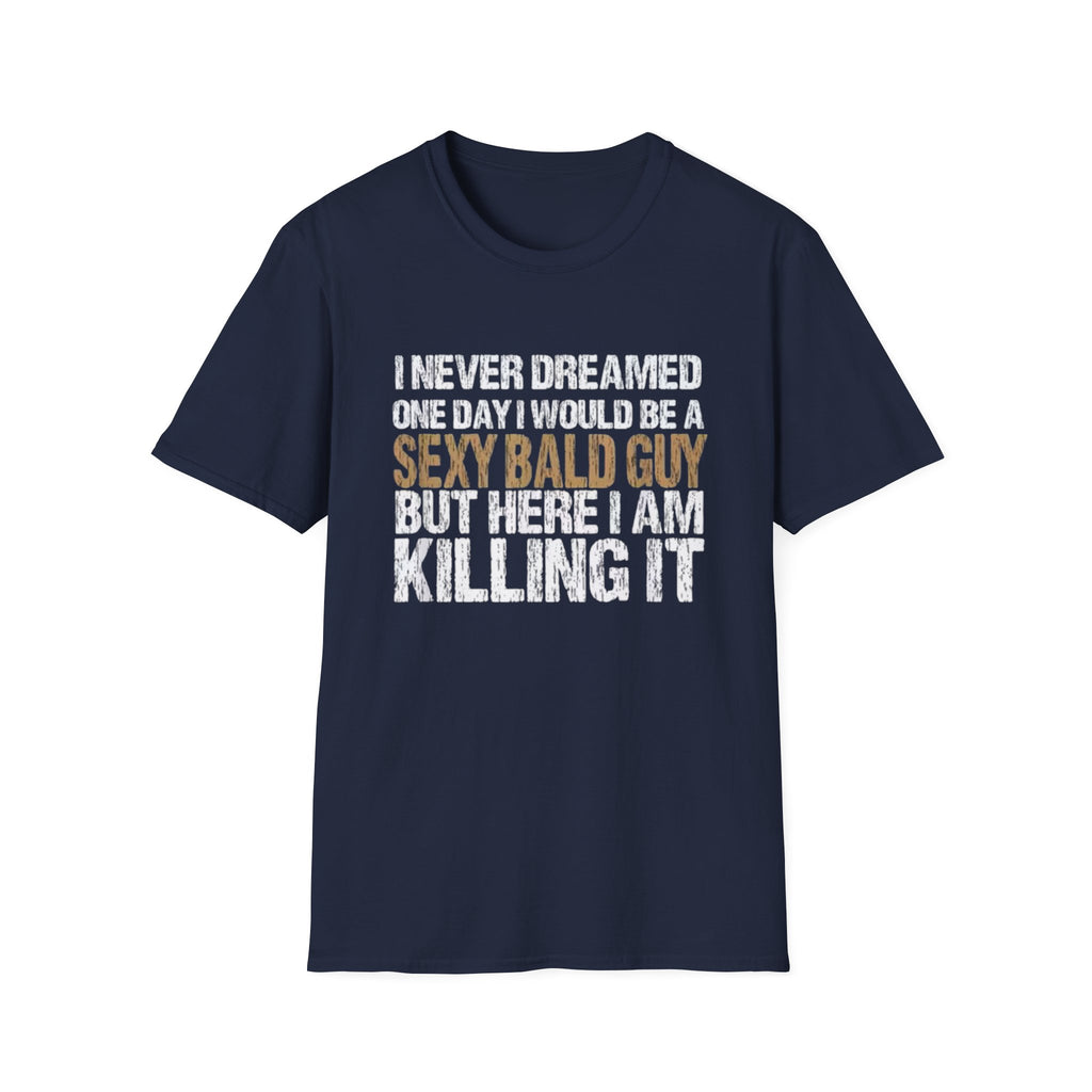 Sexy Bald Guy T-Shirt — "I Never Dreamed One Day I Would Be a Sexy Bald Guy But Here I Am Killing It" Humor Tee