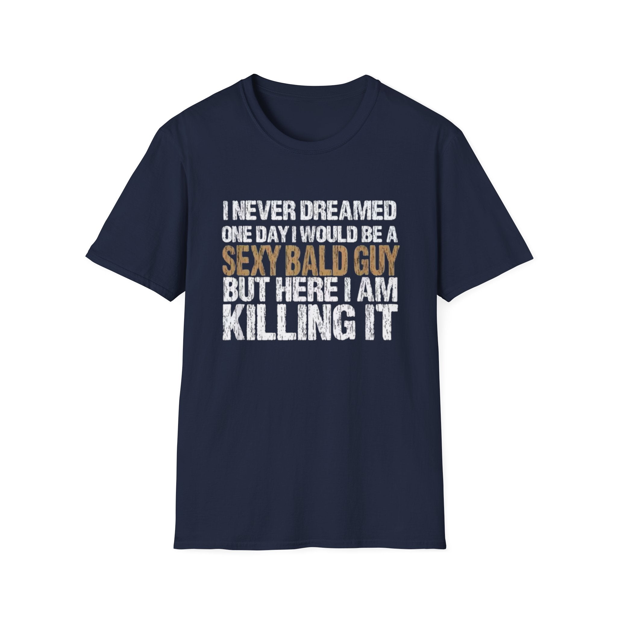 Sexy Bald Guy T-Shirt — "I Never Dreamed One Day I Would Be a Sexy Bald Guy But Here I Am Killing It" Humor Tee