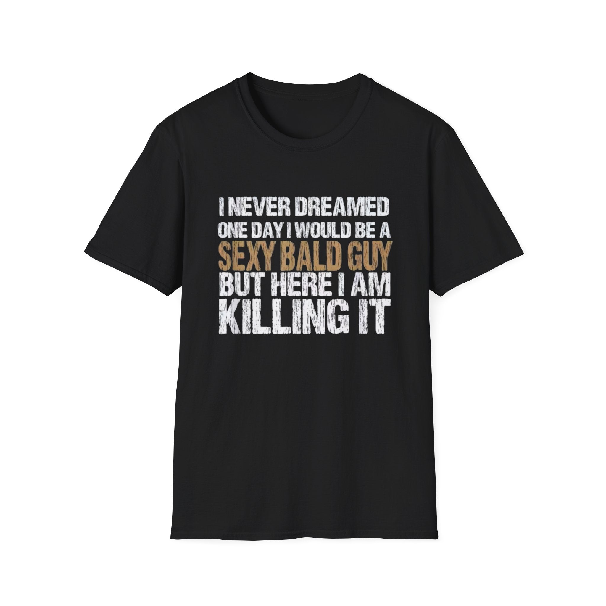 Sexy Bald Guy T-Shirt — "I Never Dreamed One Day I Would Be a Sexy Bald Guy But Here I Am Killing It" Humor Tee