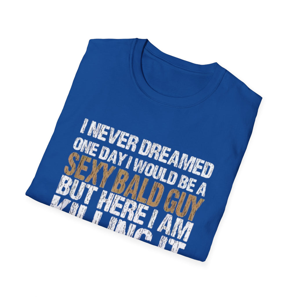 Sexy Bald Guy T-Shirt — "I Never Dreamed One Day I Would Be a Sexy Bald Guy But Here I Am Killing It" Humor Tee