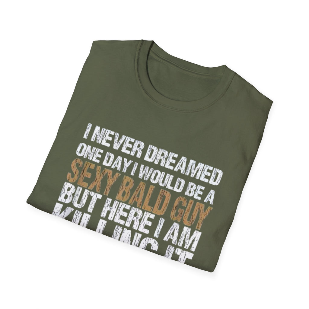 Sexy Bald Guy T-Shirt — "I Never Dreamed One Day I Would Be a Sexy Bald Guy But Here I Am Killing It" Humor Tee